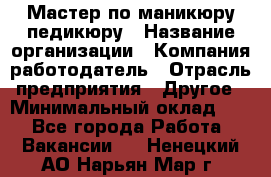 Мастер по маникюру-педикюру › Название организации ­ Компания-работодатель › Отрасль предприятия ­ Другое › Минимальный оклад ­ 1 - Все города Работа » Вакансии   . Ненецкий АО,Нарьян-Мар г.